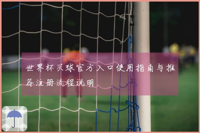 世界杯买球官方入口使用指南与推荐注册流程说明