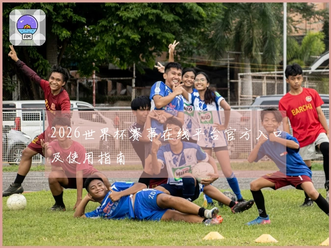 2026世界杯赛事在线平台官方入口及使用指南