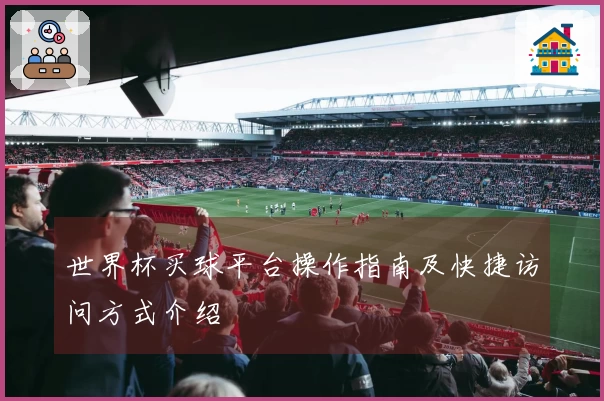 世界杯买球平台操作指南及快捷访问方式介绍