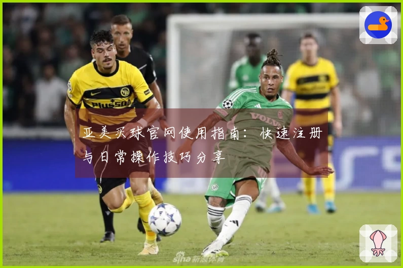 亚美买球官网使用指南：快速注册与日常操作技巧分享