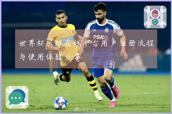 世界杯买球在线平台用户注册流程与使用体验分享