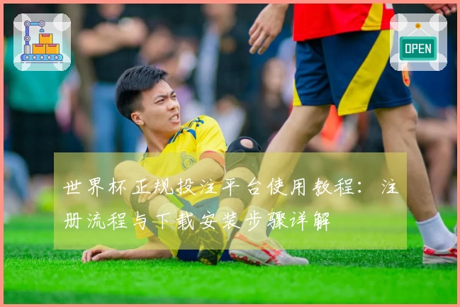 世界杯正规投注平台使用教程：注册流程与下载安装步骤详解