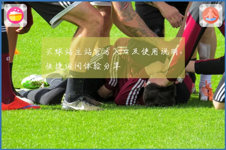 买球站主站官方入口及使用说明，快捷访问体验分享