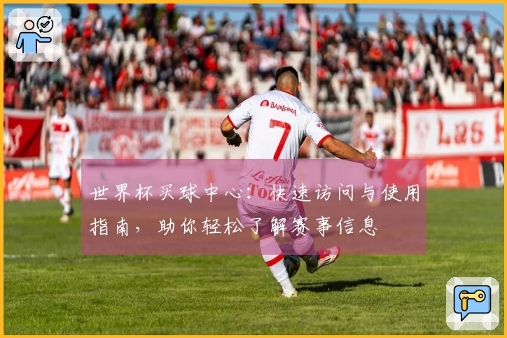 世界杯买球中心：快速访问与使用指南，助你轻松了解赛事信息