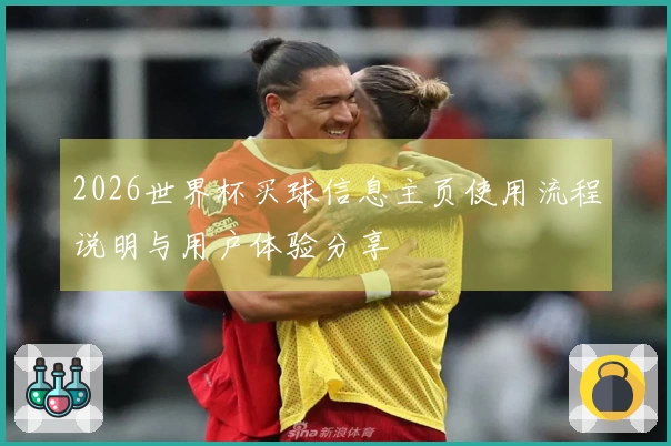 2026世界杯买球信息主页使用流程说明与用户体验分享