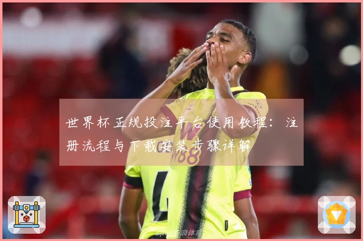世界杯正规投注平台使用教程：注册流程与下载安装步骤详解