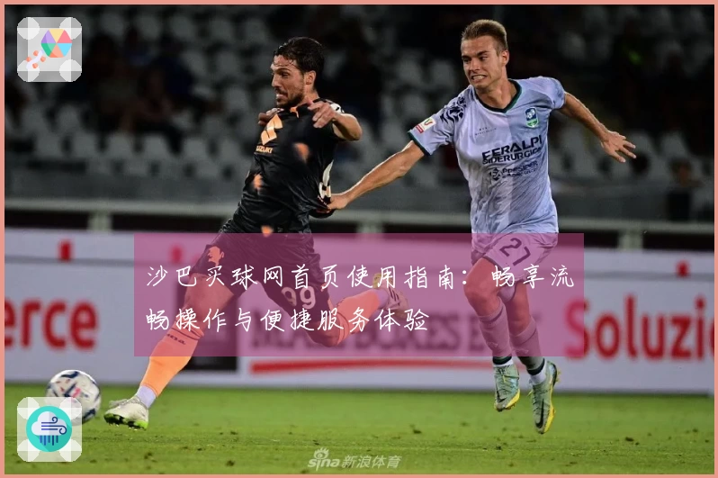 沙巴买球网首页使用指南：畅享流畅操作与便捷服务体验